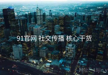 91官网 社交传播 核心干货