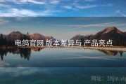 电鸽官网 版本差异与 产品亮点