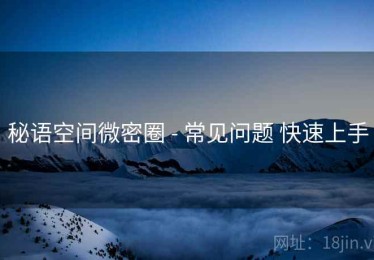 秘语空间微密圈 - 常见问题 快速上手