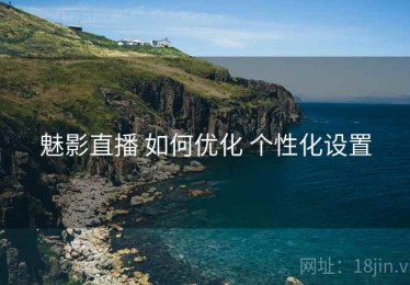 魅影直播 如何优化 个性化设置