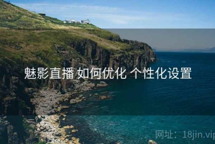 魅影直播 如何优化 个性化设置