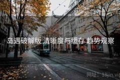 岛遇破解版 清晰度与缓存 趋势观察