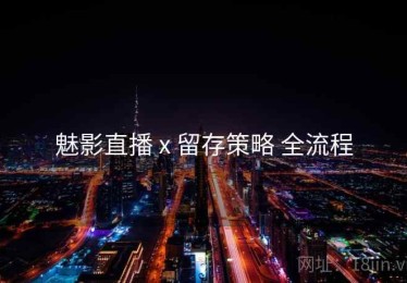 魅影直播 x 留存策略 全流程