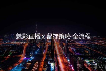 魅影直播 x 留存策略 全流程