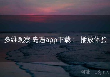 多维观察 岛遇app下载 ： 播放体验