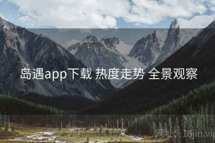 岛遇app下载 热度走势 全景观察