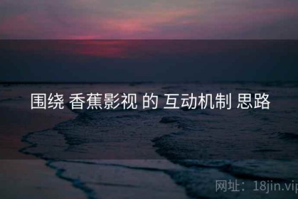 围绕 香蕉影视 的 互动机制 思路