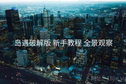 岛遇破解版 新手教程 全景观察