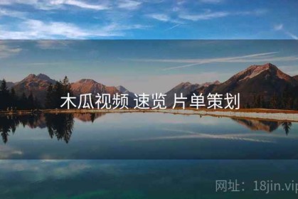 木瓜视频 速览 片单策划