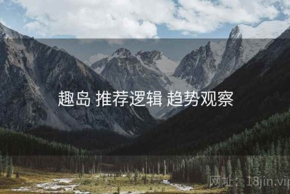 趣岛 推荐逻辑 趋势观察