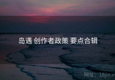 岛遇 创作者政策 要点合辑