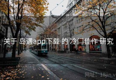 关于 岛遇app下载 的 冷门佳作 研究