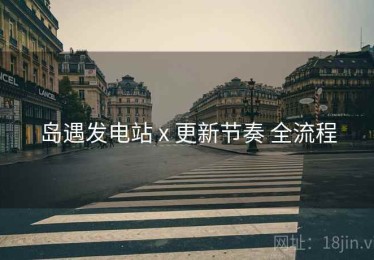 岛遇发电站 x 更新节奏 全流程