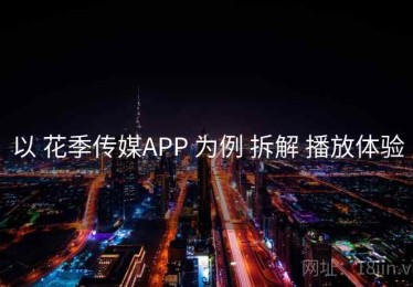 以 花季传媒APP 为例 拆解 播放体验