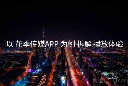 以 花季传媒APP 为例 拆解 播放体验