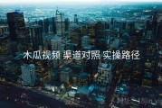 木瓜视频 渠道对照 实操路径