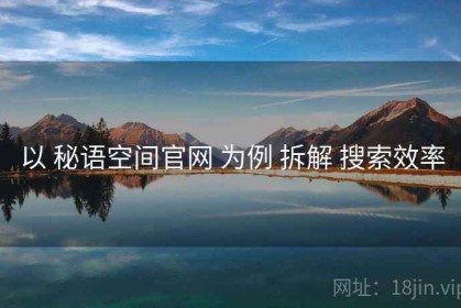 以 秘语空间官网 为例 拆解 搜索效率