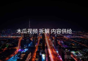 木瓜视频 拆解 内容供给