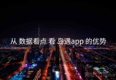 从 数据看点 看 岛遇app 的优势