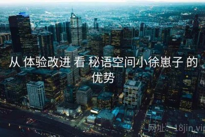 从 体验改进 看 秘语空间小徐崽子 的优势