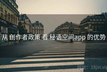 从 创作者政策 看 秘语空间app 的优势