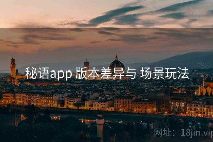 秘语app 版本差异与 场景玩法