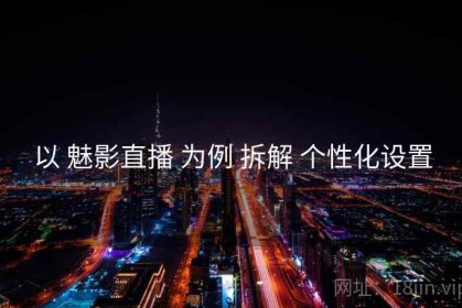 以 魅影直播 为例 拆解 个性化设置