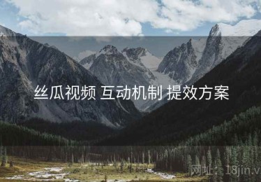 丝瓜视频 互动机制 提效方案
