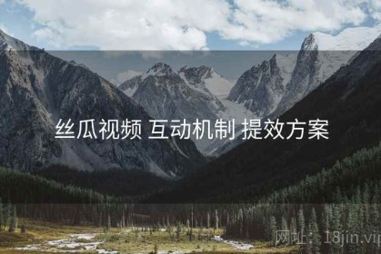 丝瓜视频 互动机制 提效方案