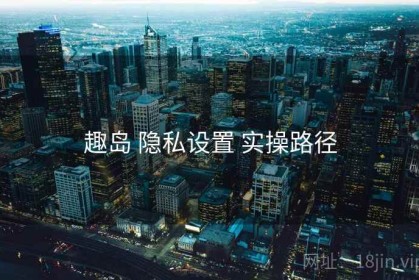 趣岛 隐私设置 实操路径