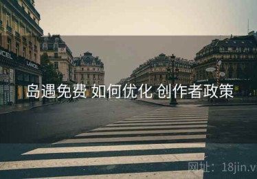 岛遇免费 如何优化 创作者政策