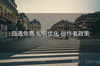 岛遇免费 如何优化 创作者政策
