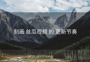 刻画 丝瓜视频 的 更新节奏