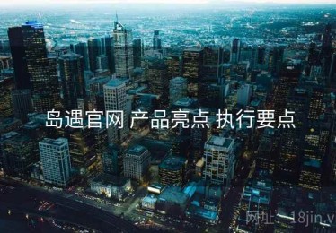 岛遇官网 产品亮点 执行要点