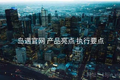 岛遇官网 产品亮点 执行要点