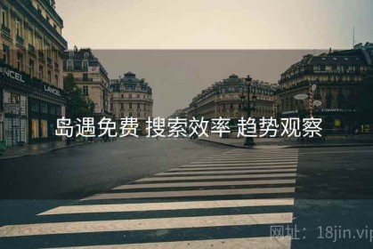 岛遇免费 搜索效率 趋势观察