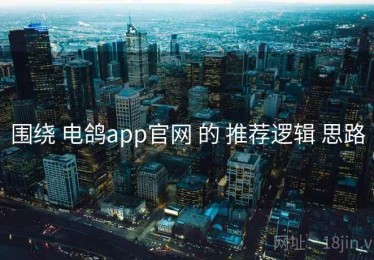 围绕 电鸽app官网 的 推荐逻辑 思路
