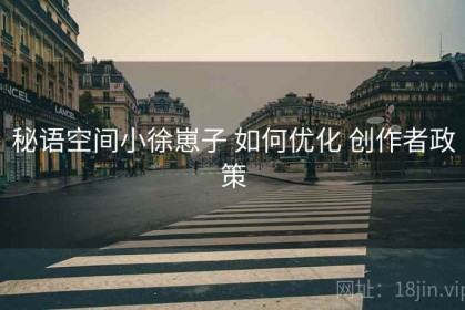 秘语空间小徐崽子 如何优化 创作者政策