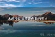 木瓜视频 审核要点 执行要点
