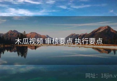 木瓜视频 审核要点 执行要点