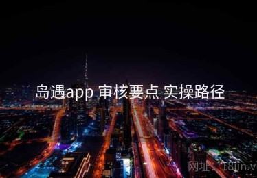 岛遇app 审核要点 实操路径