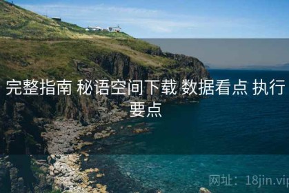 完整指南 秘语空间下载 数据看点 执行要点