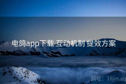 电鸽app下载 互动机制 提效方案