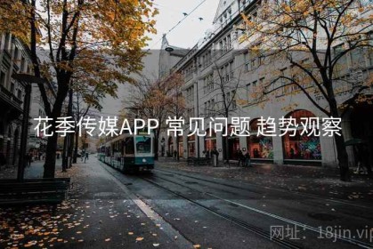 花季传媒APP 常见问题 趋势观察