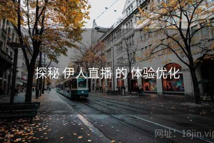 探秘 伊人直播 的 体验优化