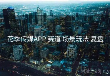 花季传媒APP 赛道 场景玩法 复盘