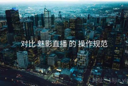 对比 魅影直播 的 操作规范