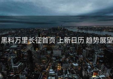 黑料万里长征首页 上新日历 趋势展望