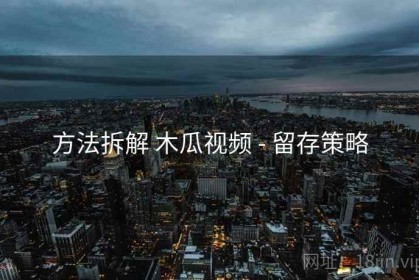 方法拆解 木瓜视频 - 留存策略