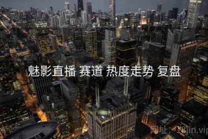魅影直播 赛道 热度走势 复盘